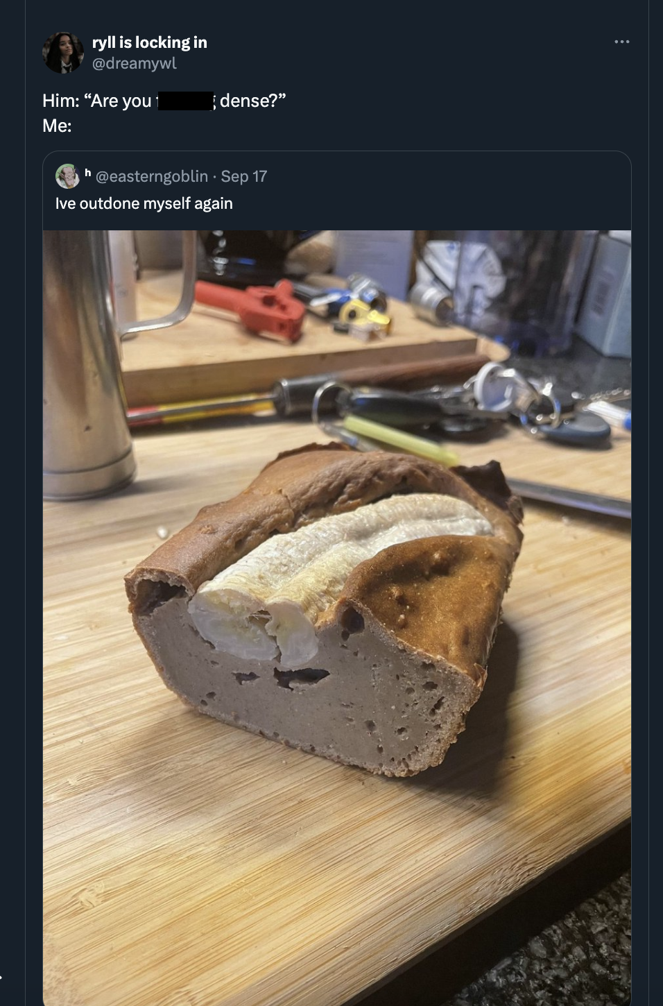 Banana bread - ryllis locking in Him "Are you dense?" Me geasterngoblin Sep 17 Ive outdone myself again